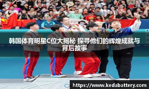 韩国体育明星C位大揭秘 探寻他们的辉煌成就与背后故事