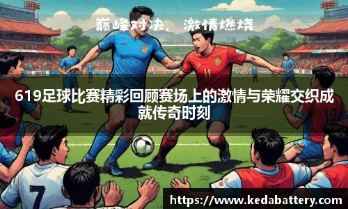 619足球比赛精彩回顾赛场上的激情与荣耀交织成就传奇时刻