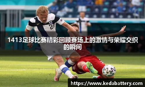 1413足球比赛精彩回顾赛场上的激情与荣耀交织的瞬间