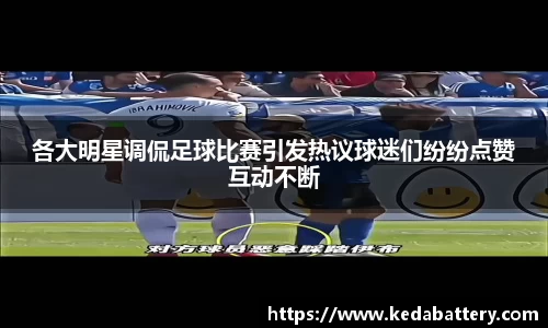 各大明星调侃足球比赛引发热议球迷们纷纷点赞互动不断