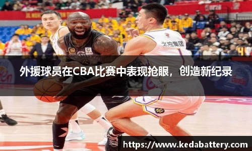 外援球员在CBA比赛中表现抢眼，创造新纪录