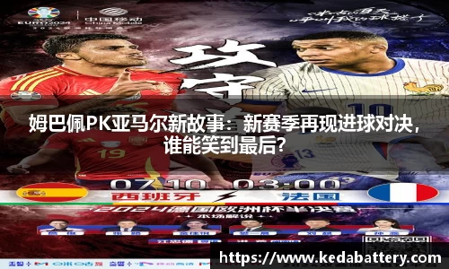 姆巴佩PK亚马尔新故事：新赛季再现进球对决，谁能笑到最后？