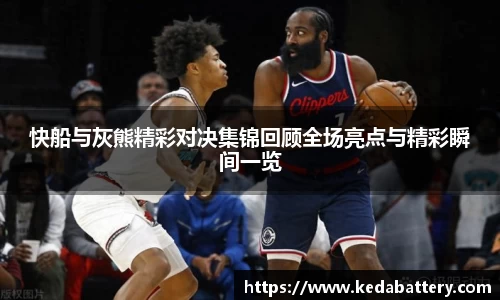 快船与灰熊精彩对决集锦回顾全场亮点与精彩瞬间一览