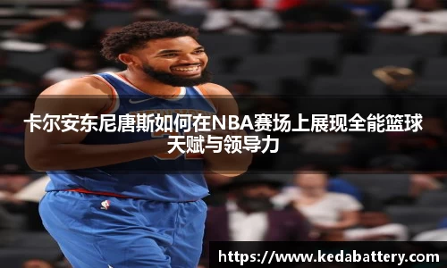 卡尔安东尼唐斯如何在NBA赛场上展现全能篮球天赋与领导力