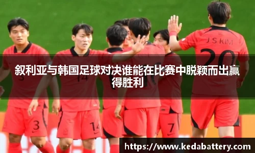 叙利亚与韩国足球对决谁能在比赛中脱颖而出赢得胜利