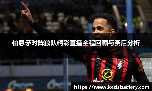 伯恩矛对阵狼队精彩直播全程回顾与赛后分析