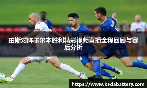 珀斯对阵墨尔本胜利精彩视频直播全程回顾与赛后分析