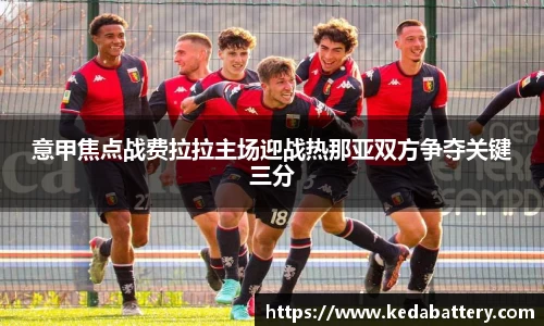 意甲焦点战费拉拉主场迎战热那亚双方争夺关键三分