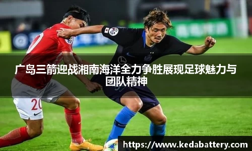 广岛三箭迎战湘南海洋全力争胜展现足球魅力与团队精神