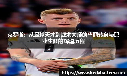 克罗斯：从足球天才到战术大师的华丽转身与职业生涯的辉煌历程