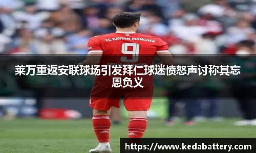 莱万重返安联球场引发拜仁球迷愤怒声讨称其忘恩负义