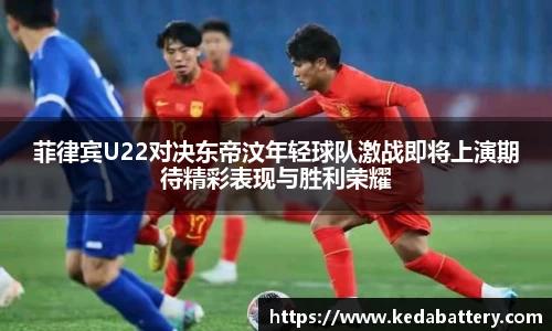 菲律宾U22对决东帝汶年轻球队激战即将上演期待精彩表现与胜利荣耀