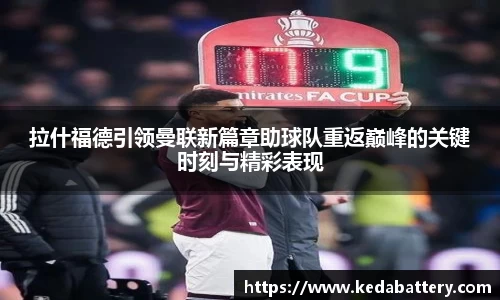 拉什福德引领曼联新篇章助球队重返巅峰的关键时刻与精彩表现
