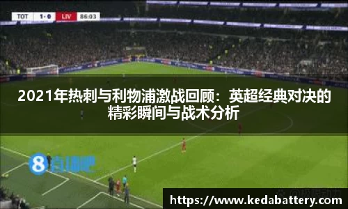 2021年热刺与利物浦激战回顾：英超经典对决的精彩瞬间与战术分析