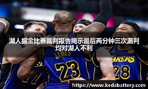 湖人掘金比赛裁判报告揭示最后两分钟三次漏判均对湖人不利